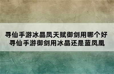 寻仙手游冰晶凤天赋御剑用哪个好 寻仙手游御剑用冰晶还是蓝凤凰